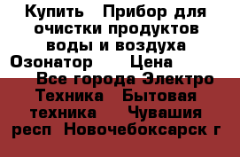 Купить : Прибор для очистки продуктов,воды и воздуха.Озонатор    › Цена ­ 25 500 - Все города Электро-Техника » Бытовая техника   . Чувашия респ.,Новочебоксарск г.